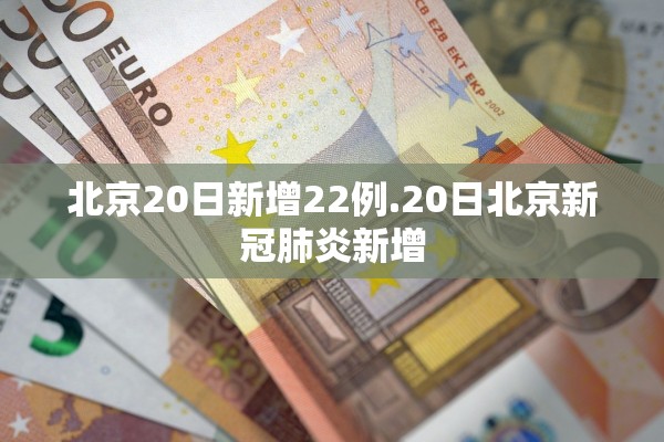 北京20日新增22例.20日北京新冠肺炎新增