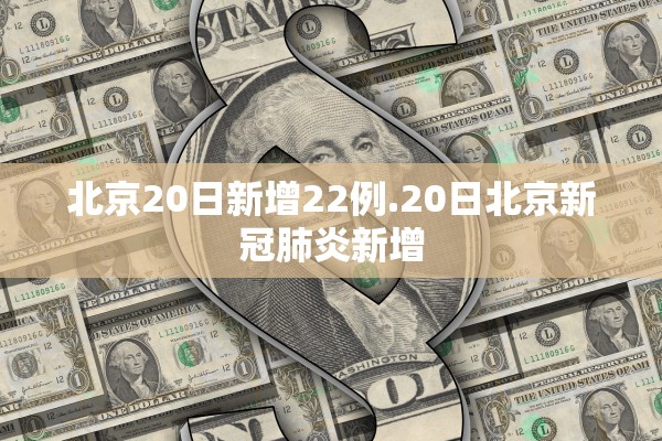 北京20日新增22例.20日北京新冠肺炎新增