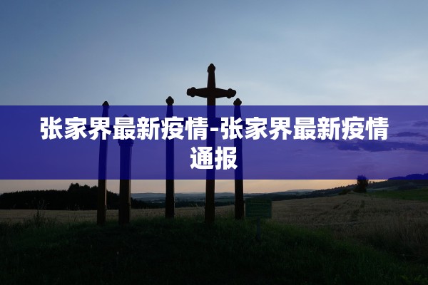 张家界最新疫情-张家界最新疫情通报