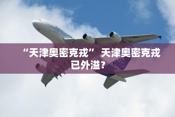 “天津奥密克戎” 天津奥密克戎已外溢？