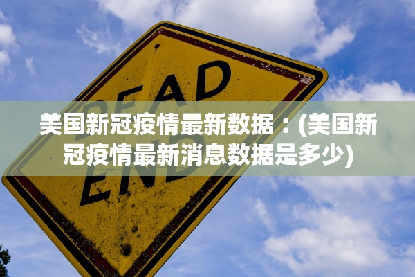 美国新冠疫情最新数据︰(美国新冠疫情最新消息数据是多少)