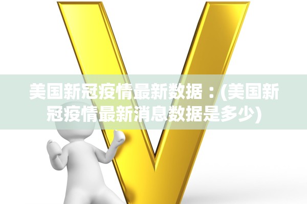 美国新冠疫情最新数据︰(美国新冠疫情最新消息数据是多少)