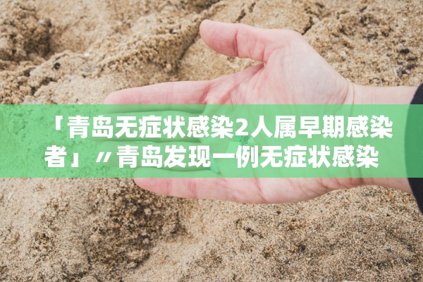 「青岛无症状感染2人属早期感染者」〃青岛发现一例无症状感染者