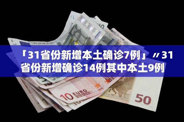 「31省份新增本土确诊7例」〃31省份新增确诊14例其中本土9例