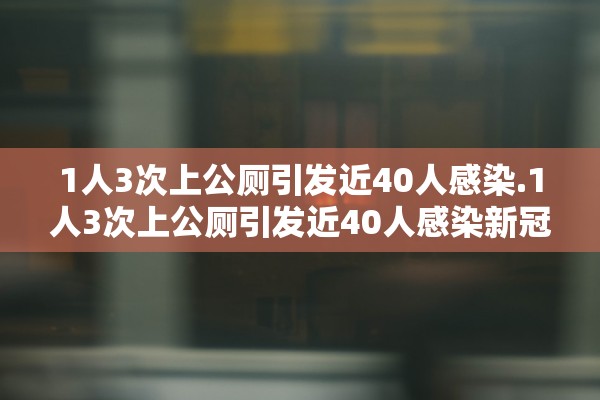 1人3次上公厕引发近40人感染.1人3次上公厕引发近40人感染新冠
