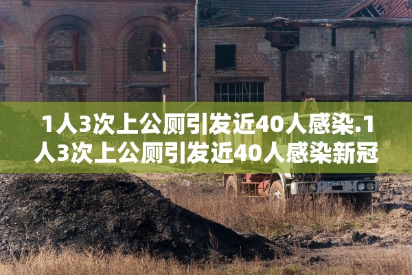 1人3次上公厕引发近40人感染.1人3次上公厕引发近40人感染新冠