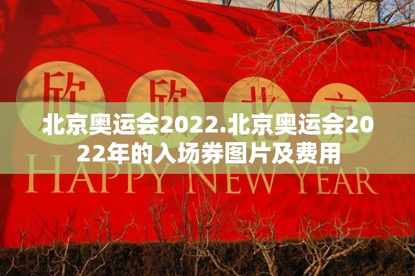 北京奥运会2022.北京奥运会2022年的入场券图片及费用 北京奥运会2022.北京奥运会2022年的入场券图片及费用