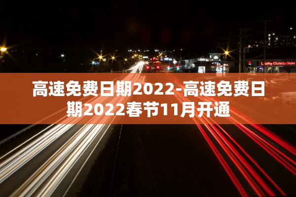 高速免费日期2022-高速免费日期2022春节11月开通