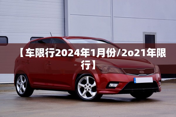 【车限行2024年1月份/2o21年限行】