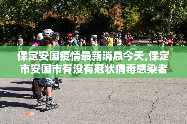 保定安国疫情最新消息今天,保定市安国市有没有冠状病毒感染者