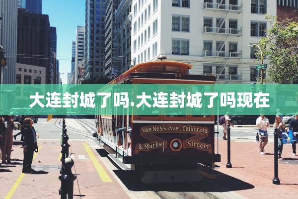 大连封城了吗.大连封城了吗现在