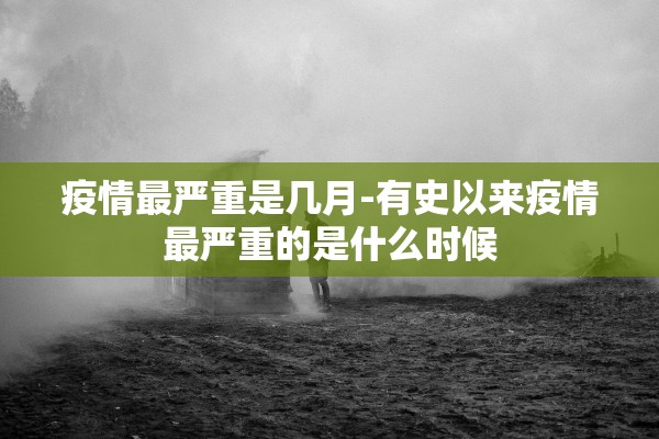 疫情最严重是几月-有史以来疫情最严重的是什么时候