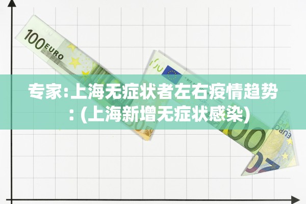 专家:上海无症状者左右疫情趋势︰(上海新增无症状感染)