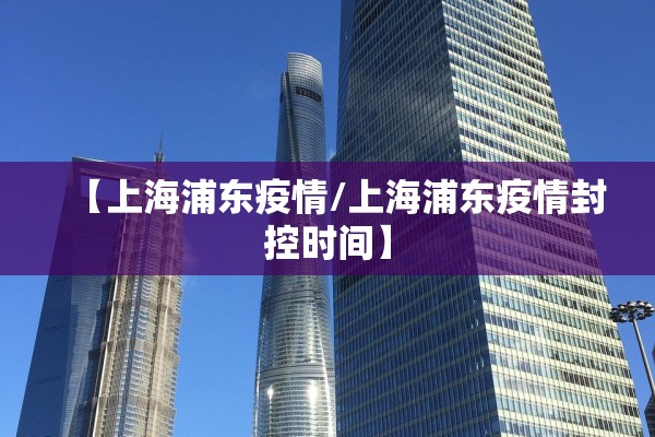 【上海浦东疫情/上海浦东疫情封控时间】