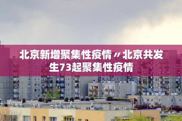 北京新增聚集性疫情〃北京共发生73起聚集性疫情