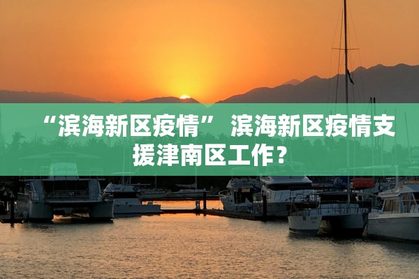 “滨海新区疫情” 滨海新区疫情支援津南区工作？