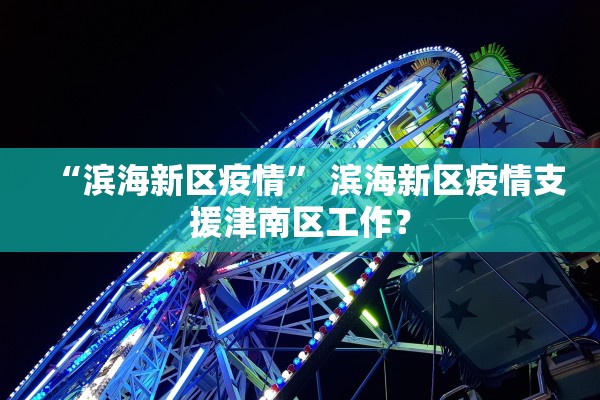 “滨海新区疫情” 滨海新区疫情支援津南区工作？