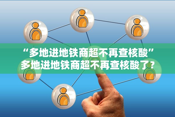“多地进地铁商超不再查核酸” 多地进地铁商超不再查核酸了？