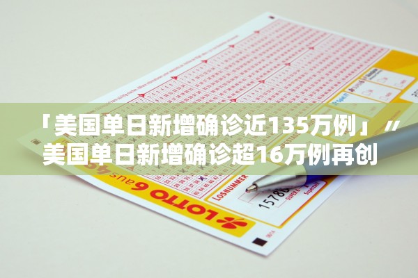 「美国单日新增确诊近135万例」〃美国单日新增确诊超16万例再创新高