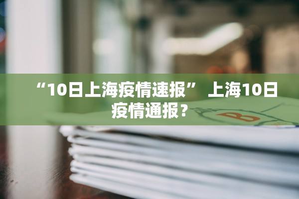 “10日上海疫情速报” 上海10日疫情通报？