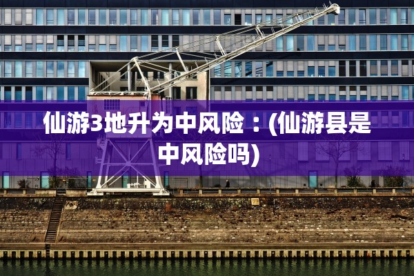 仙游3地升为中风险︰(仙游县是中风险吗)