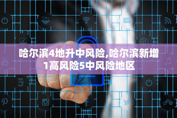 哈尔滨4地升中风险,哈尔滨新增1高风险5中风险地区
