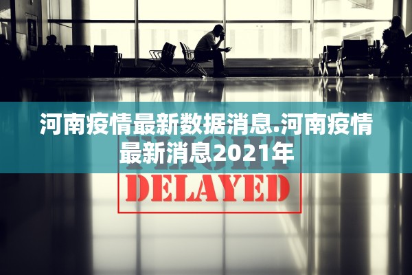 河南疫情最新数据消息.河南疫情最新消息2021年