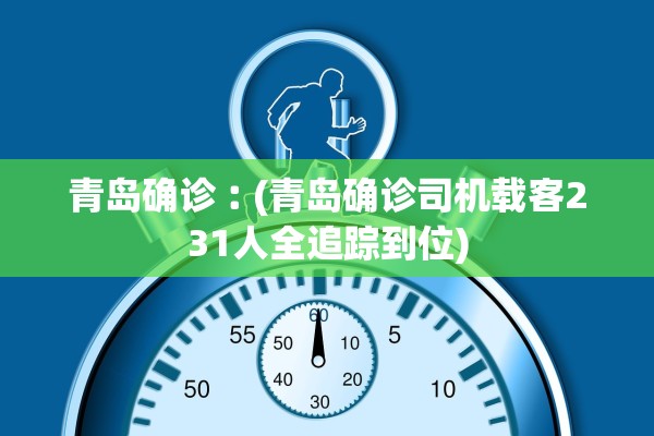 青岛确诊︰(青岛确诊司机载客231人全追踪到位) 青岛确诊︰(青岛确诊司机载客231人全追踪到位)
