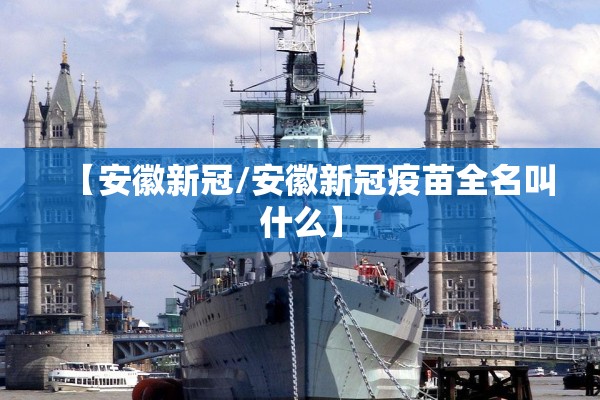 【安徽新冠/安徽新冠疫苗全名叫什么】