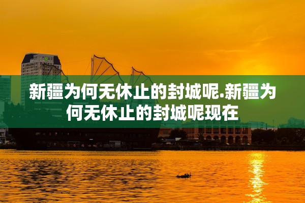 新疆为何无休止的封城呢.新疆为何无休止的封城呢现在