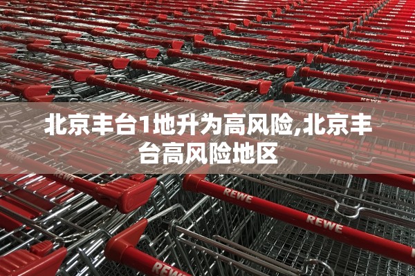 北京丰台1地升为高风险,北京丰台高风险地区