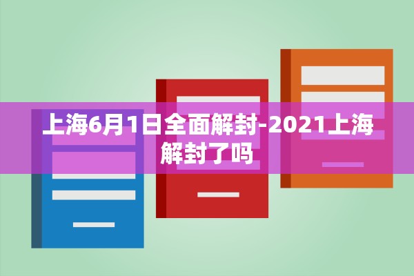 上海6月1日全面解封-2021上海解封了吗 上海6月1日全面解封-2021上海解封了吗
