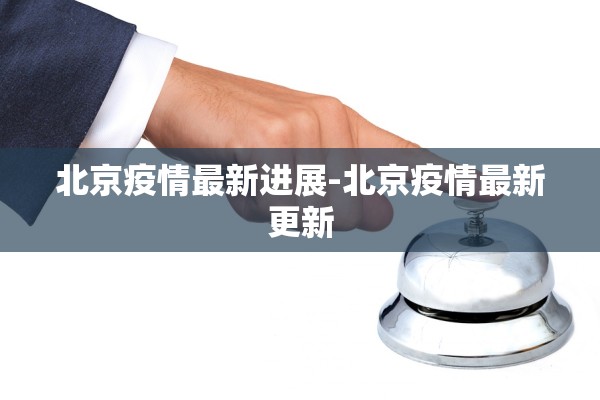北京疫情最新进展-北京疫情最新更新 北京疫情最新进展-北京疫情最新更新