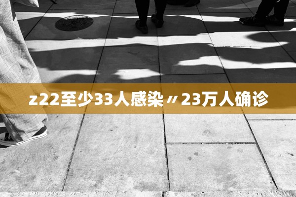 z22至少33人感染〃23万人确诊