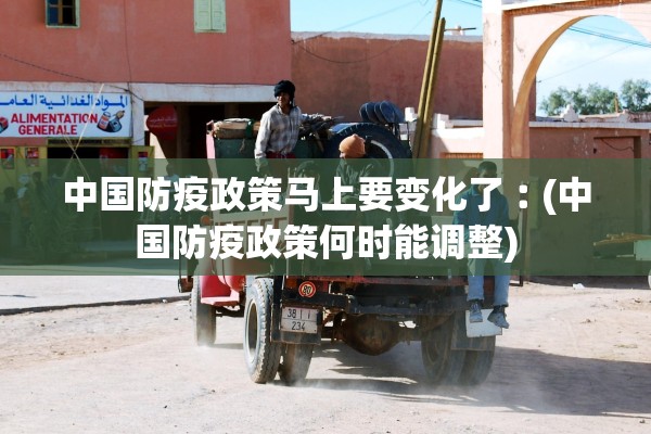 中国防疫政策马上要变化了︰(中国防疫政策何时能调整)