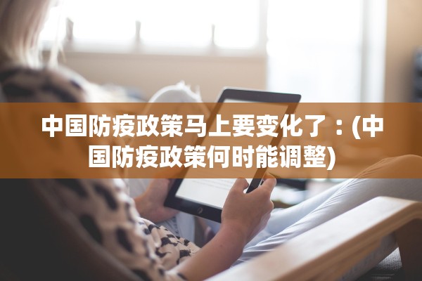 中国防疫政策马上要变化了︰(中国防疫政策何时能调整)