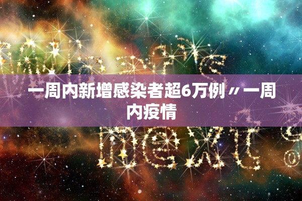 一周内新增感染者超6万例〃一周内疫情