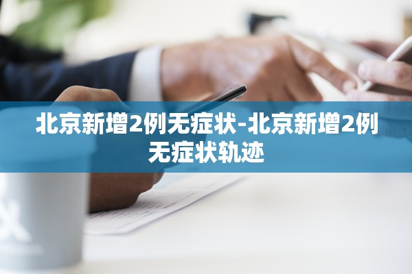 北京新增2例无症状-北京新增2例无症状轨迹