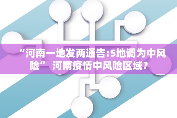 “河南一地发两通告:5地调为中风险” 河南疫情中风险区域？