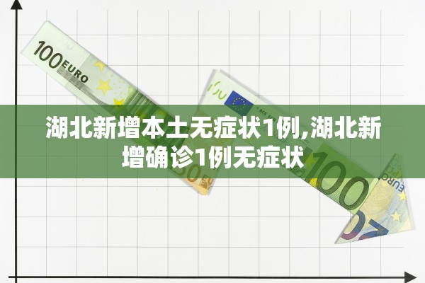 湖北新增本土无症状1例,湖北新增确诊1例无症状