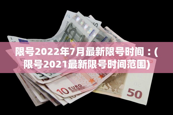 限号2022年7月最新限号时间︰(限号2021最新限号时间范围)