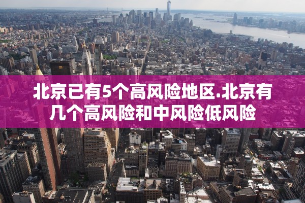 北京已有5个高风险地区.北京有几个高风险和中风险低风险
