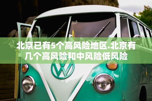 北京已有5个高风险地区.北京有几个高风险和中风险低风险