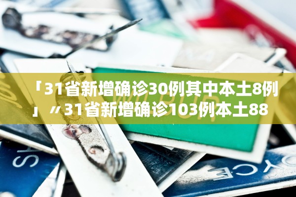 「31省新增确诊30例其中本土8例」〃31省新增确诊103例本土88例