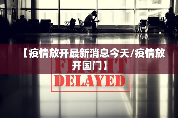 【疫情放开最新消息今天/疫情放开国门】 【疫情放开最新消息今天/疫情放开国门】