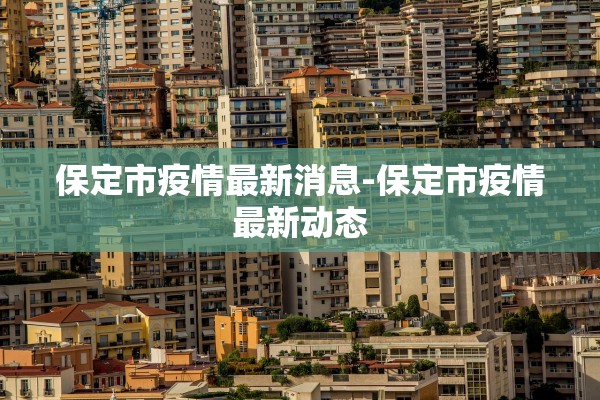 保定市疫情最新消息-保定市疫情最新动态