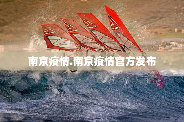 南京疫情.南京疫情官方发布 南京疫情.南京疫情官方发布