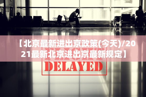 【北京最新进出京政策(今天)/2021最新北京进出京最新规定】
