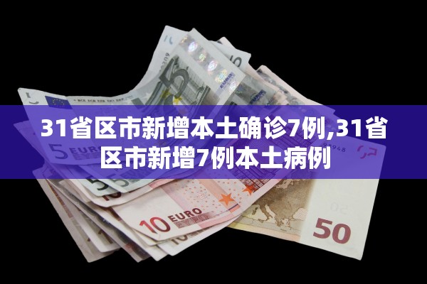 31省区市新增本土确诊7例,31省区市新增7例本土病例