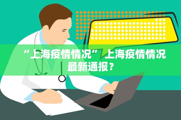 “上海疫情情况	” 上海疫情情况最新通报？